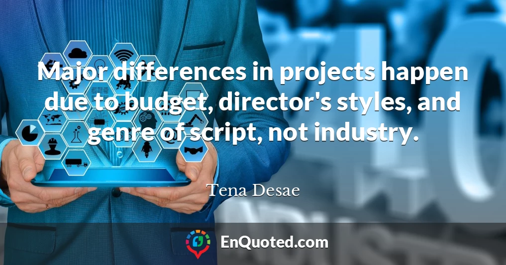 Major differences in projects happen due to budget, director's styles, and genre of script, not industry.