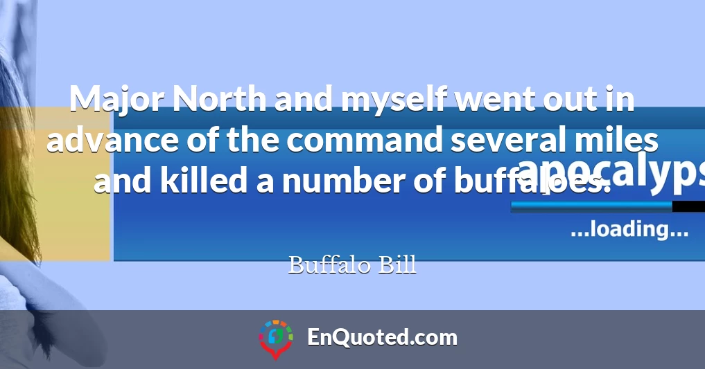 Major North and myself went out in advance of the command several miles and killed a number of buffaloes.