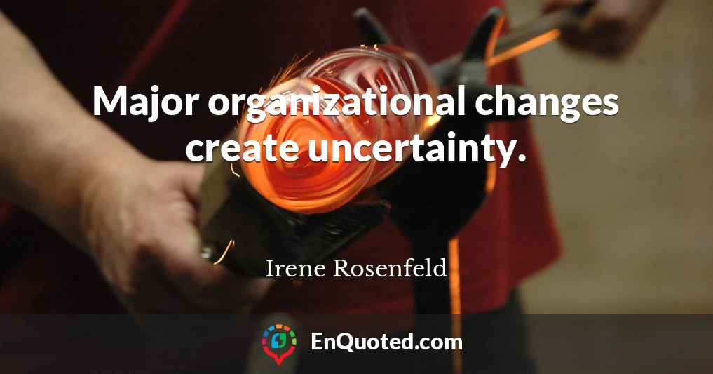 Major organizational changes create uncertainty.