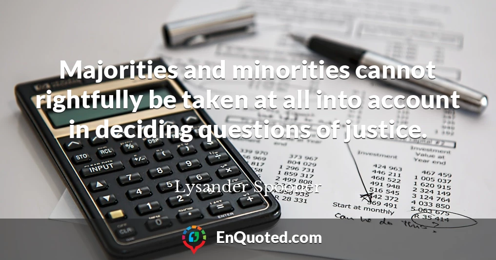 Majorities and minorities cannot rightfully be taken at all into account in deciding questions of justice.