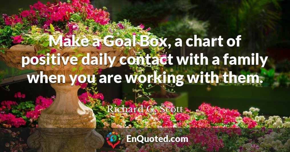 Make a Goal Box, a chart of positive daily contact with a family when you are working with them.