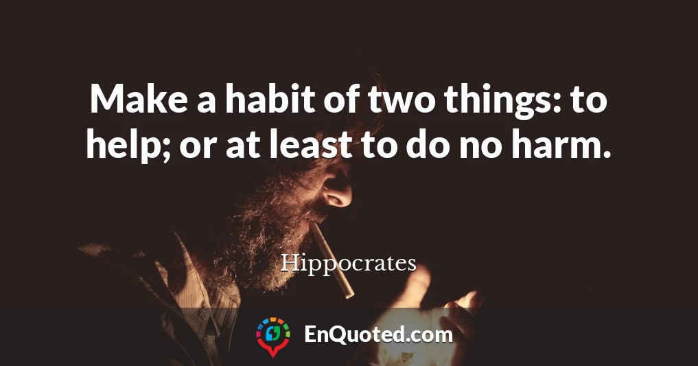 Make a habit of two things: to help; or at least to do no harm.