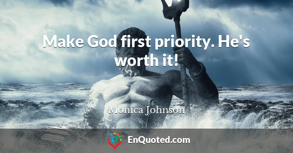 Make God first priority. He's worth it!