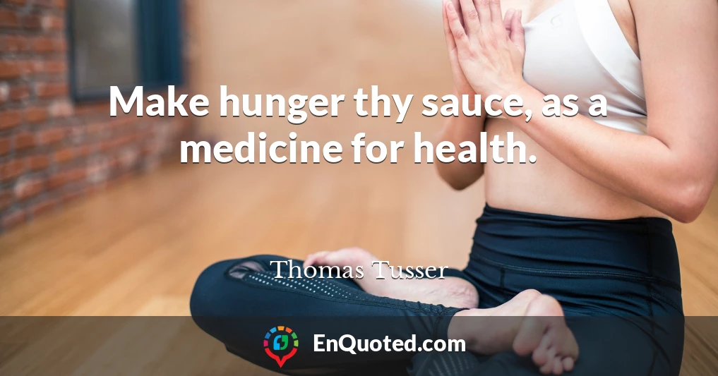 Make hunger thy sauce, as a medicine for health.