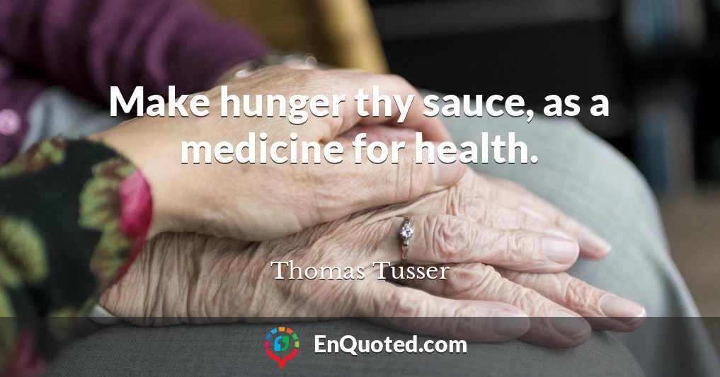 Make hunger thy sauce, as a medicine for health.