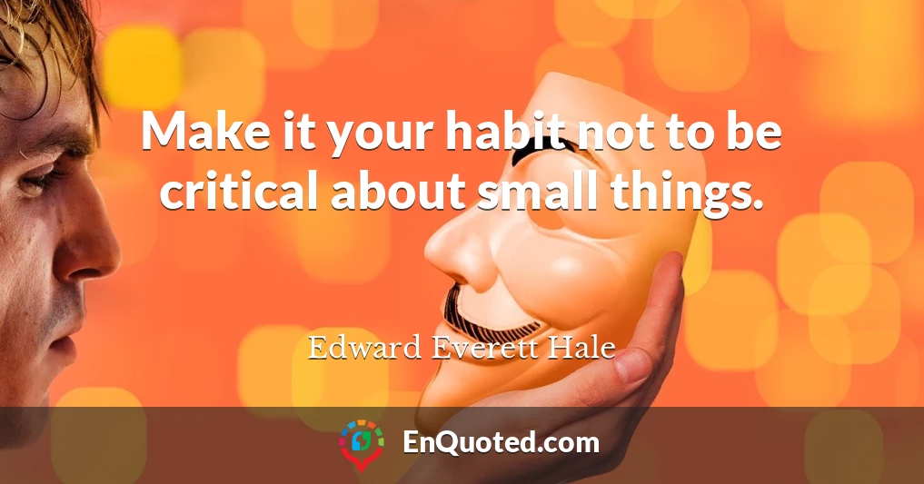 Make it your habit not to be critical about small things.