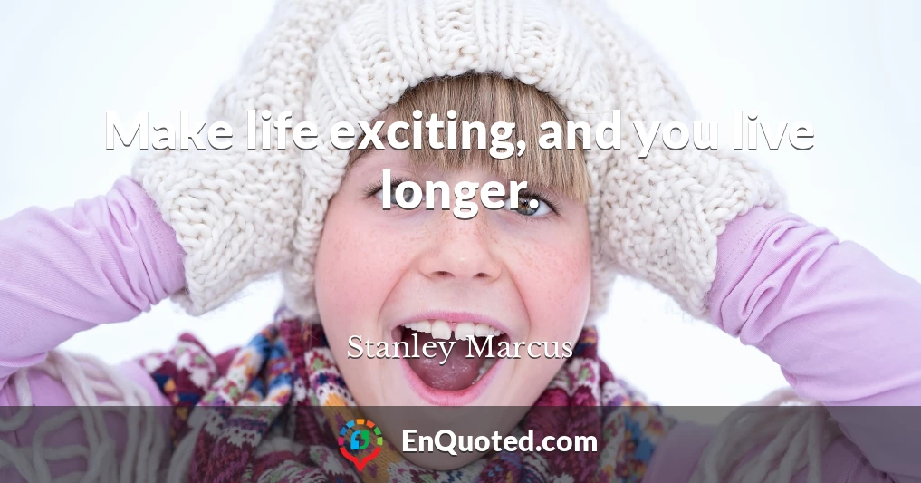 Make life exciting, and you live longer.