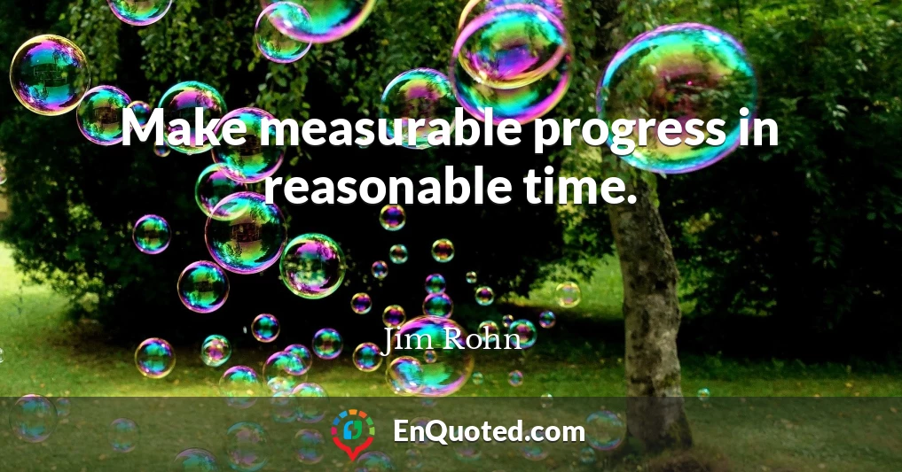 Make measurable progress in reasonable time.