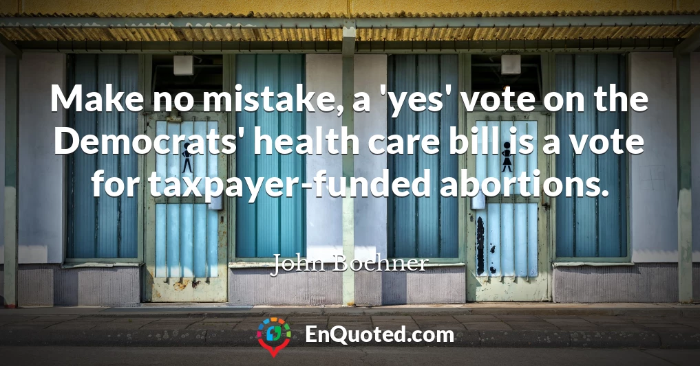 Make no mistake, a 'yes' vote on the Democrats' health care bill is a vote for taxpayer-funded abortions.