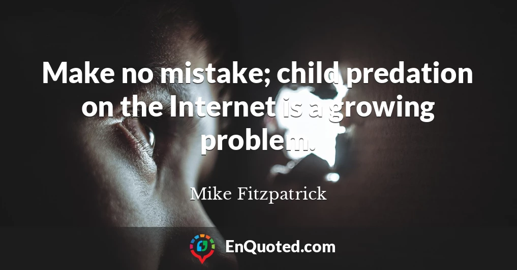 Make no mistake; child predation on the Internet is a growing problem.