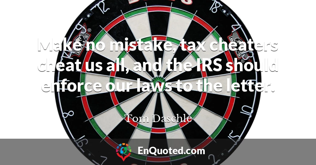 Make no mistake, tax cheaters cheat us all, and the IRS should enforce our laws to the letter.