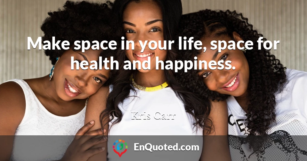 Make space in your life, space for health and happiness.