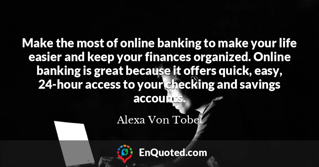 Make the most of online banking to make your life easier and keep your finances organized. Online banking is great because it offers quick, easy, 24-hour access to your checking and savings accounts.