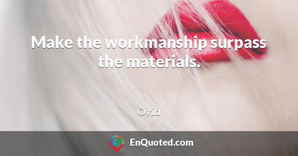 Make the workmanship surpass the materials.