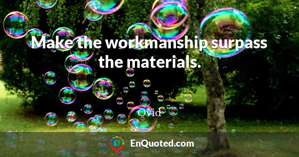 Make the workmanship surpass the materials.