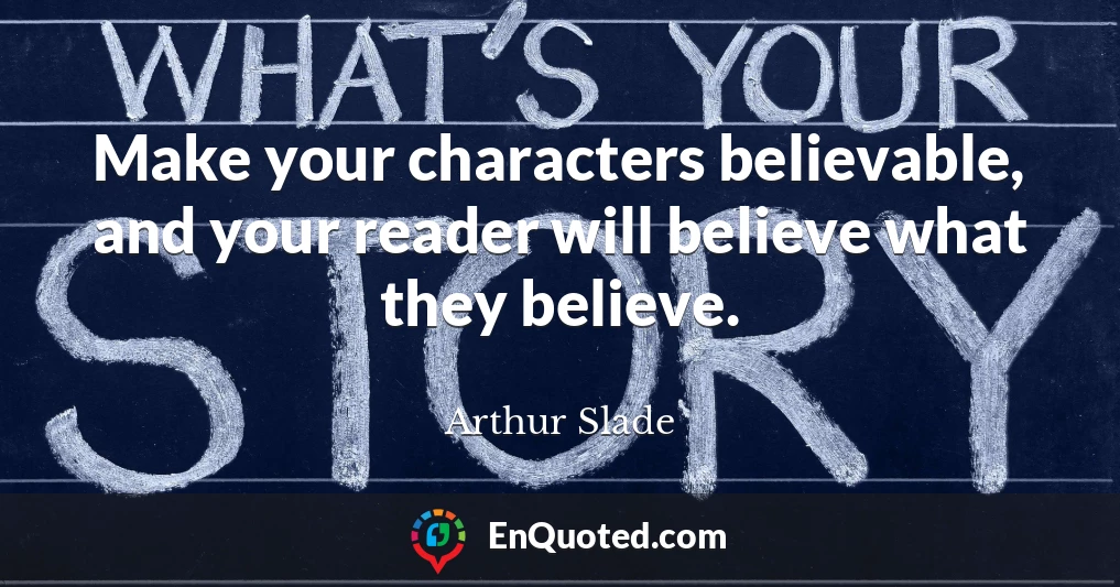 Make your characters believable, and your reader will believe what they believe.