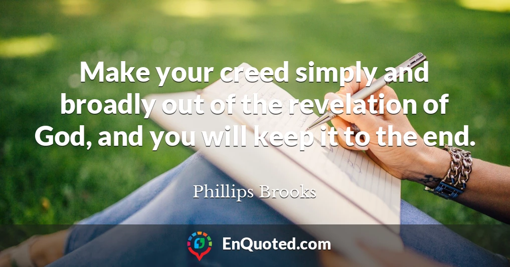 Make your creed simply and broadly out of the revelation of God, and you will keep it to the end.