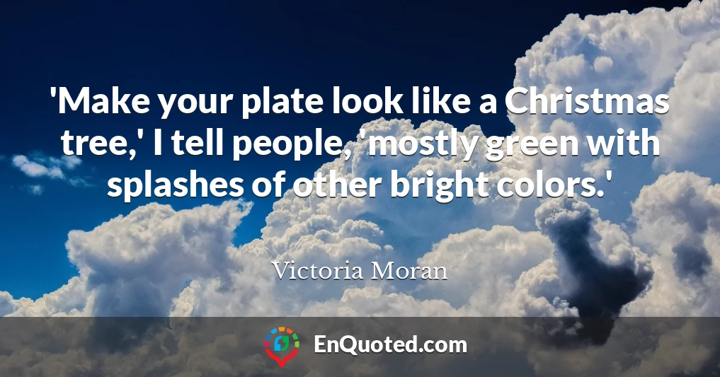 'Make your plate look like a Christmas tree,' I tell people, 'mostly green with splashes of other bright colors.'
