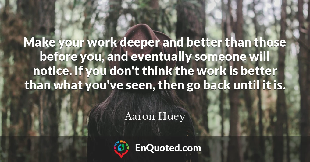 Make your work deeper and better than those before you, and eventually someone will notice. If you don't think the work is better than what you've seen, then go back until it is.