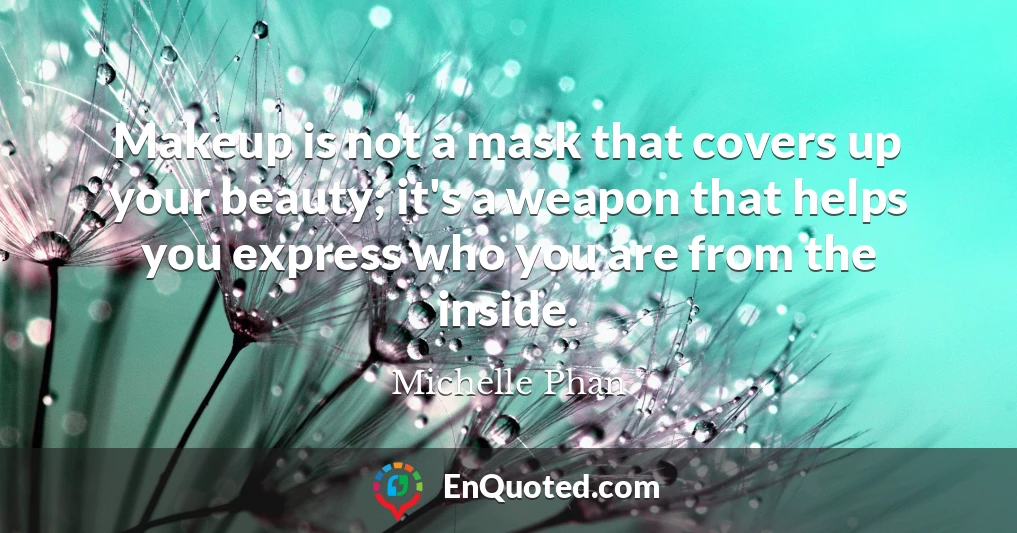 Makeup is not a mask that covers up your beauty; it's a weapon that helps you express who you are from the inside.