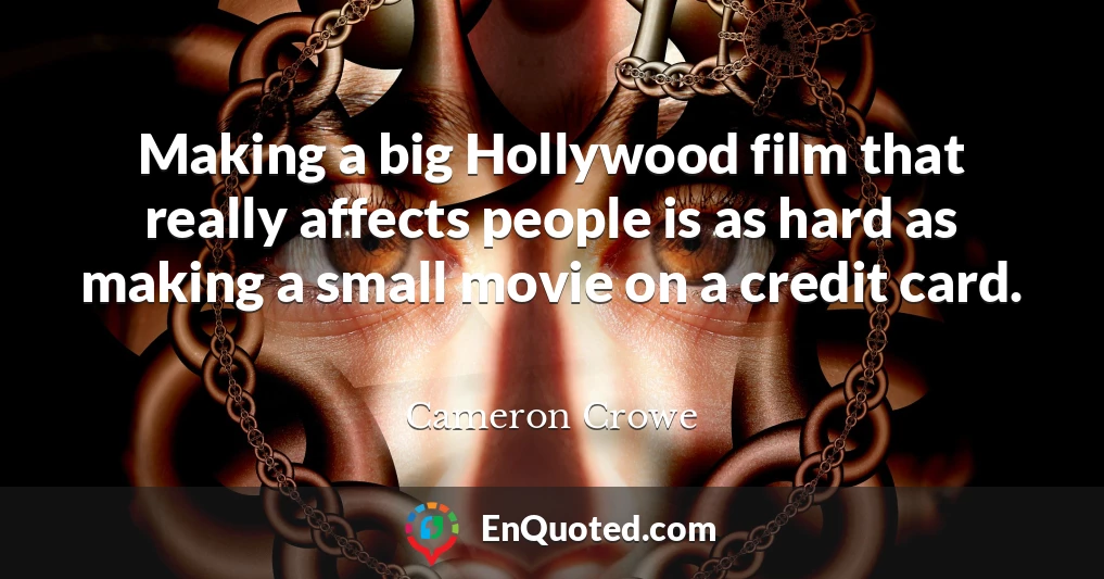 Making a big Hollywood film that really affects people is as hard as making a small movie on a credit card.
