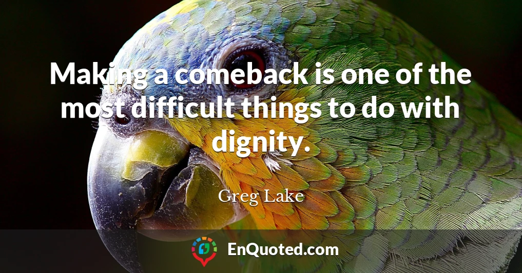 Making a comeback is one of the most difficult things to do with dignity.