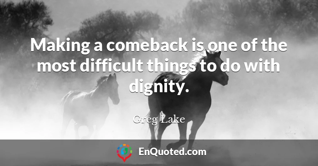 Making a comeback is one of the most difficult things to do with dignity.