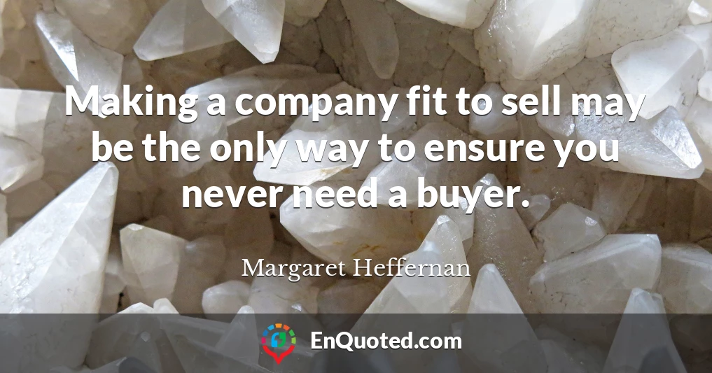 Making a company fit to sell may be the only way to ensure you never need a buyer.