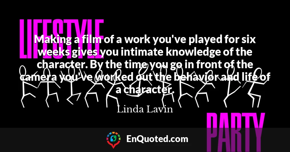 Making a film of a work you've played for six weeks gives you intimate knowledge of the character. By the time you go in front of the camera you've worked out the behavior and life of a character.