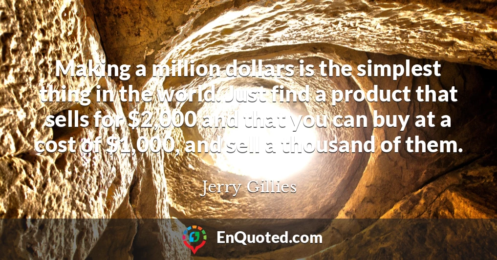 Making a million dollars is the simplest thing in the world. Just find a product that sells for $2,000 and that you can buy at a cost of $1,000, and sell a thousand of them.