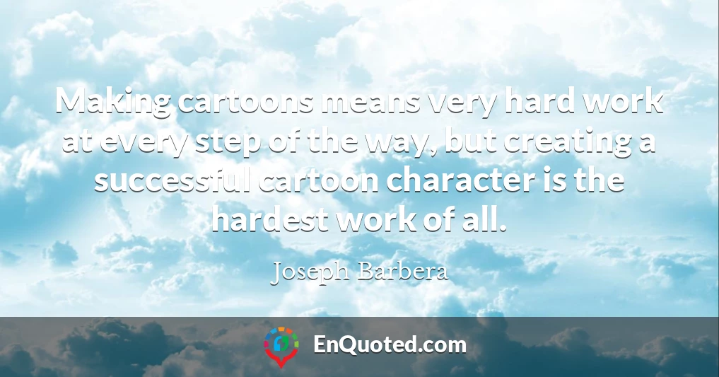 Making cartoons means very hard work at every step of the way, but creating a successful cartoon character is the hardest work of all.