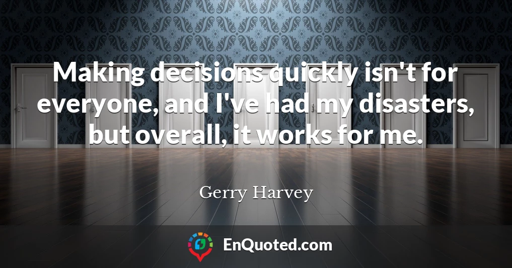 Making decisions quickly isn't for everyone, and I've had my disasters, but overall, it works for me.
