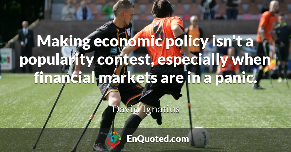 Making economic policy isn't a popularity contest, especially when financial markets are in a panic.