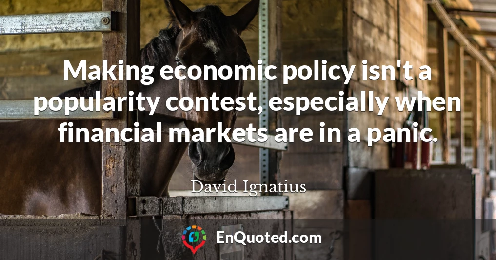 Making economic policy isn't a popularity contest, especially when financial markets are in a panic.