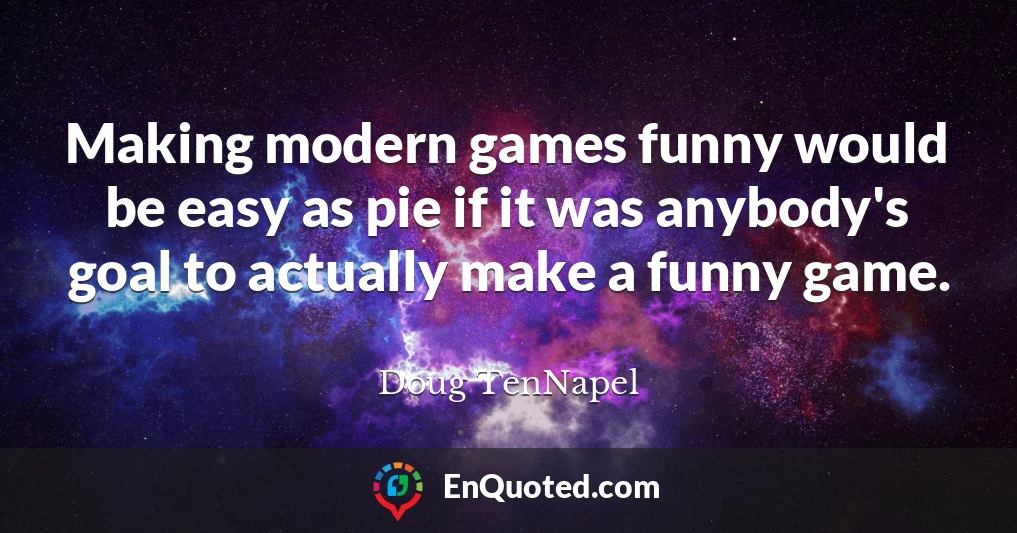 Making modern games funny would be easy as pie if it was anybody's goal to actually make a funny game.
