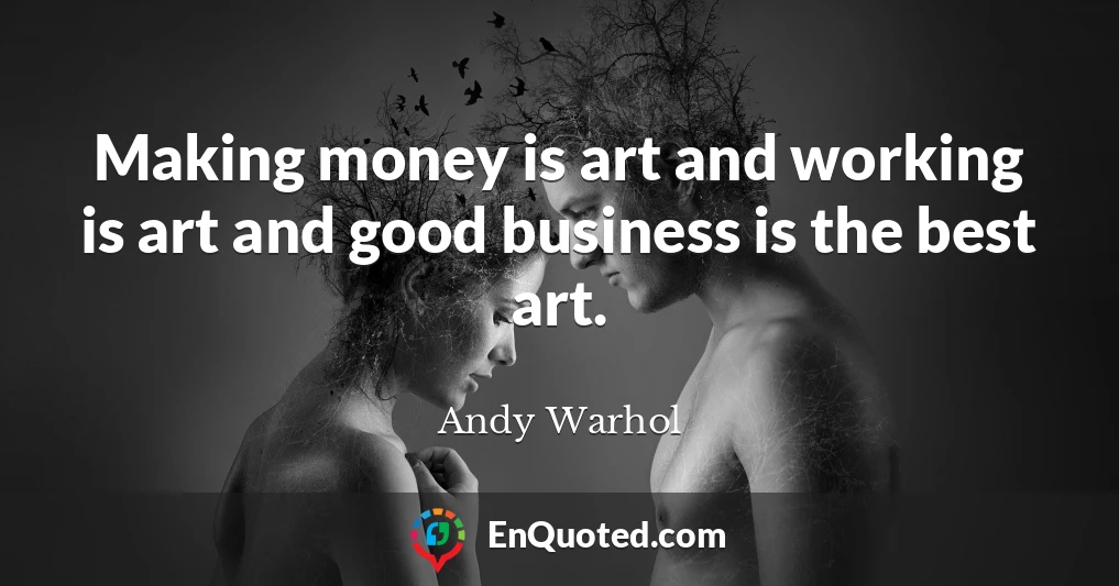 Making money is art and working is art and good business is the best art.