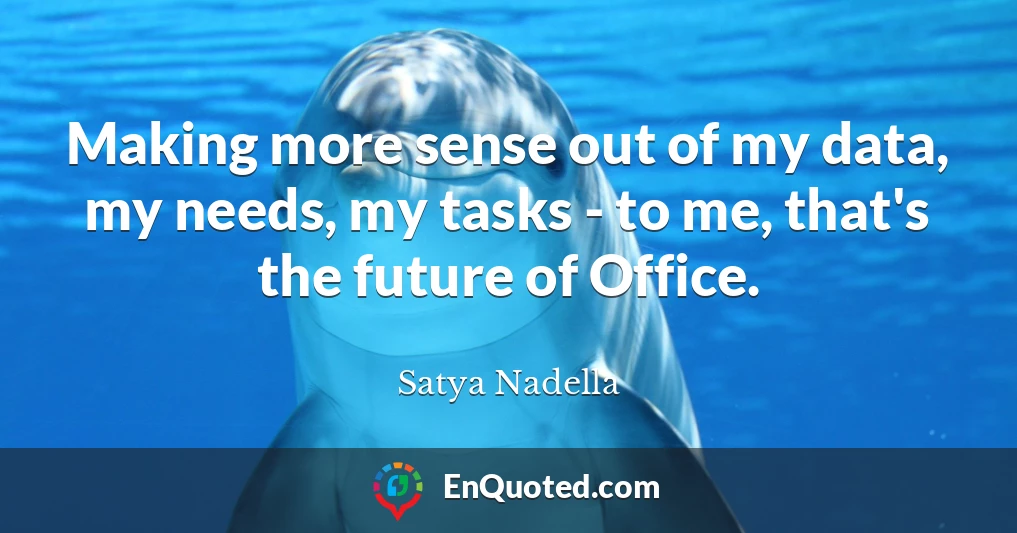Making more sense out of my data, my needs, my tasks - to me, that's the future of Office.