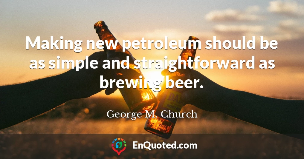 Making new petroleum should be as simple and straightforward as brewing beer.
