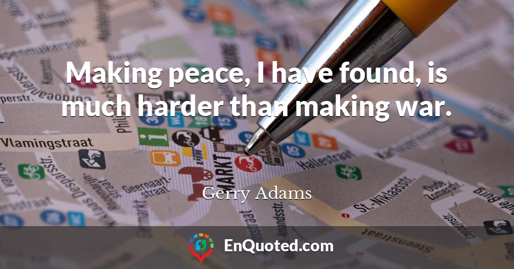 Making peace, I have found, is much harder than making war.