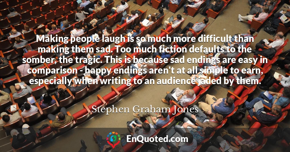 Making people laugh is so much more difficult than making them sad. Too much fiction defaults to the somber, the tragic. This is because sad endings are easy in comparison - happy endings aren't at all simple to earn, especially when writing to an audience jaded by them.