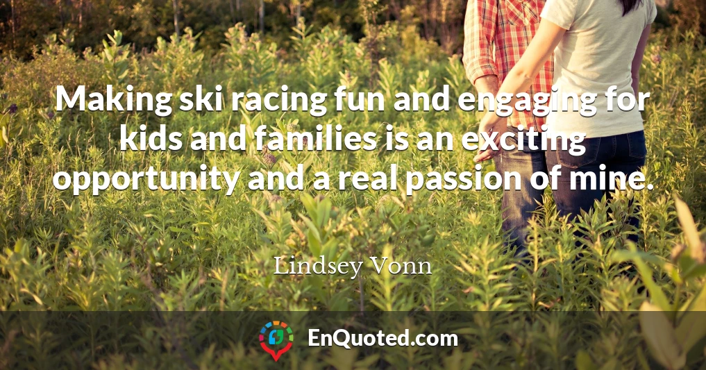 Making ski racing fun and engaging for kids and families is an exciting opportunity and a real passion of mine.
