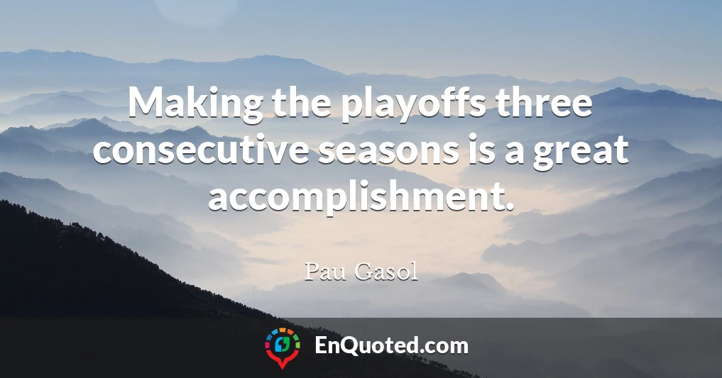Making the playoffs three consecutive seasons is a great accomplishment.