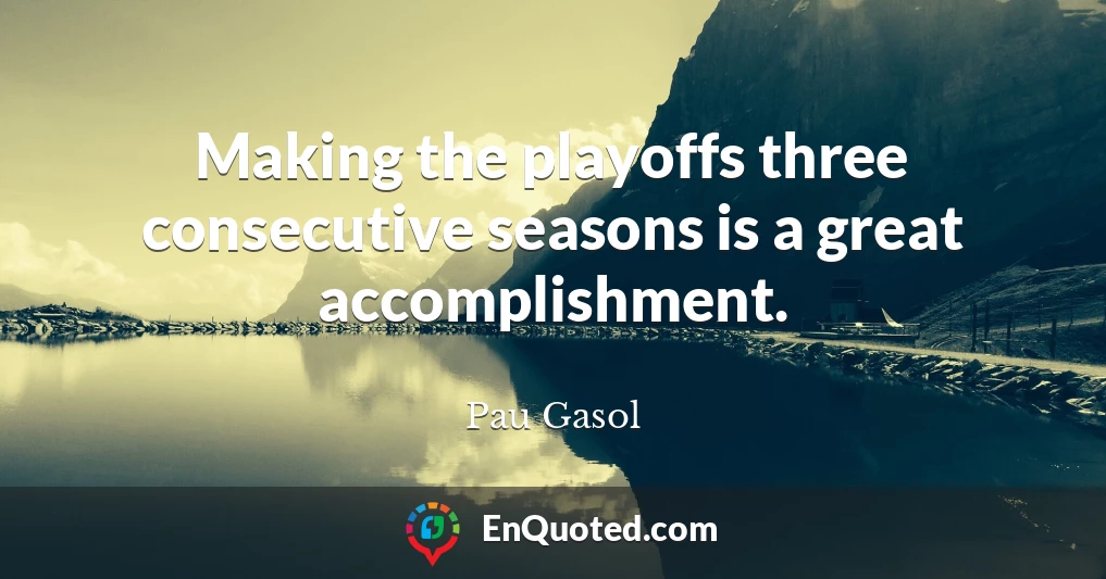 Making the playoffs three consecutive seasons is a great accomplishment.