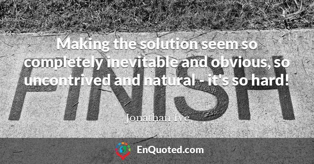 Making the solution seem so completely inevitable and obvious, so uncontrived and natural - it's so hard!