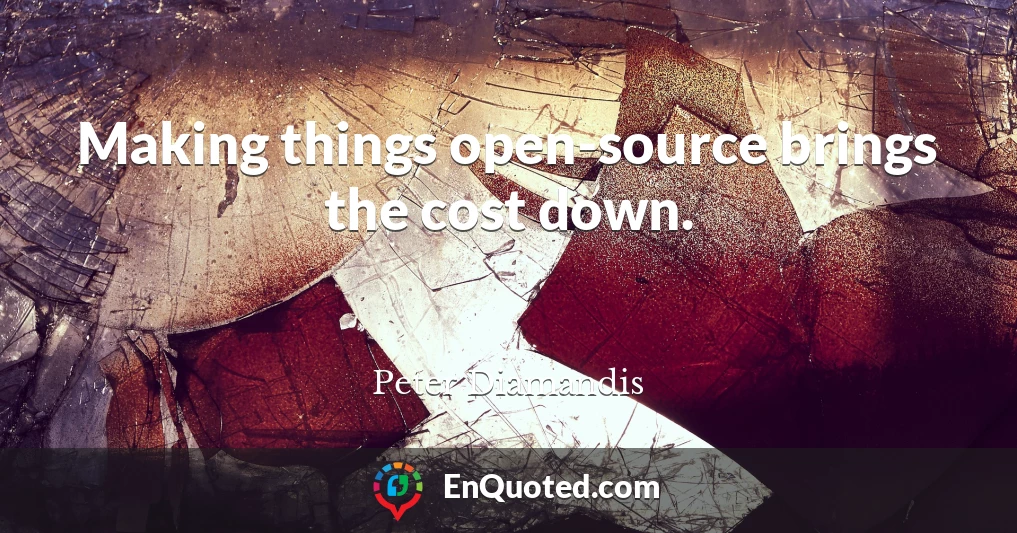 Making things open-source brings the cost down.