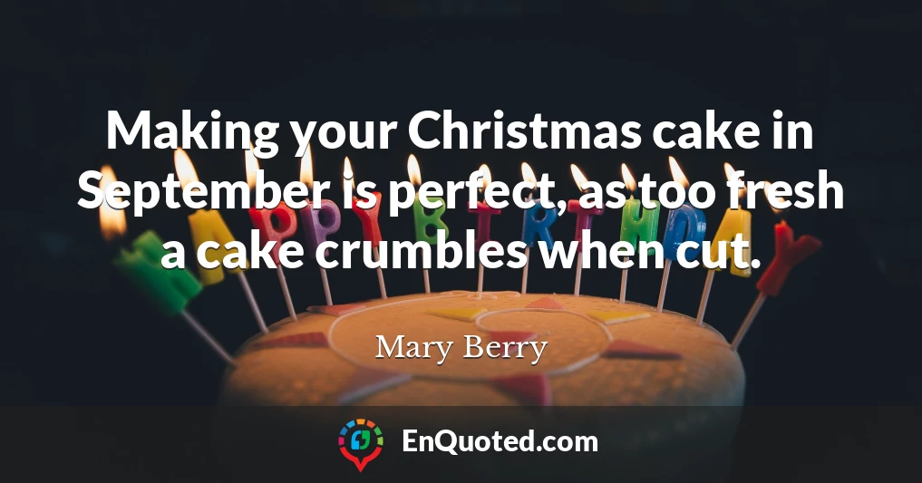 Making your Christmas cake in September is perfect, as too fresh a cake crumbles when cut.