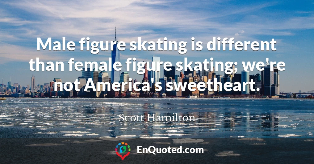 Male figure skating is different than female figure skating; we're not America's sweetheart.
