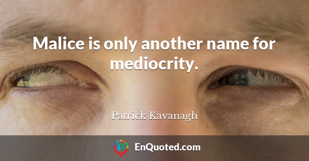 Malice is only another name for mediocrity.