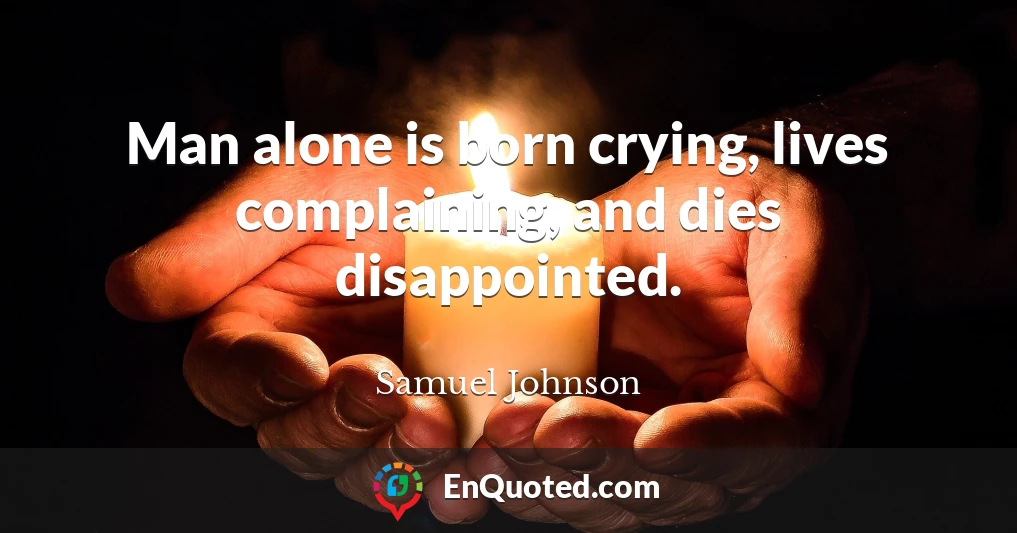 Man alone is born crying, lives complaining, and dies disappointed.