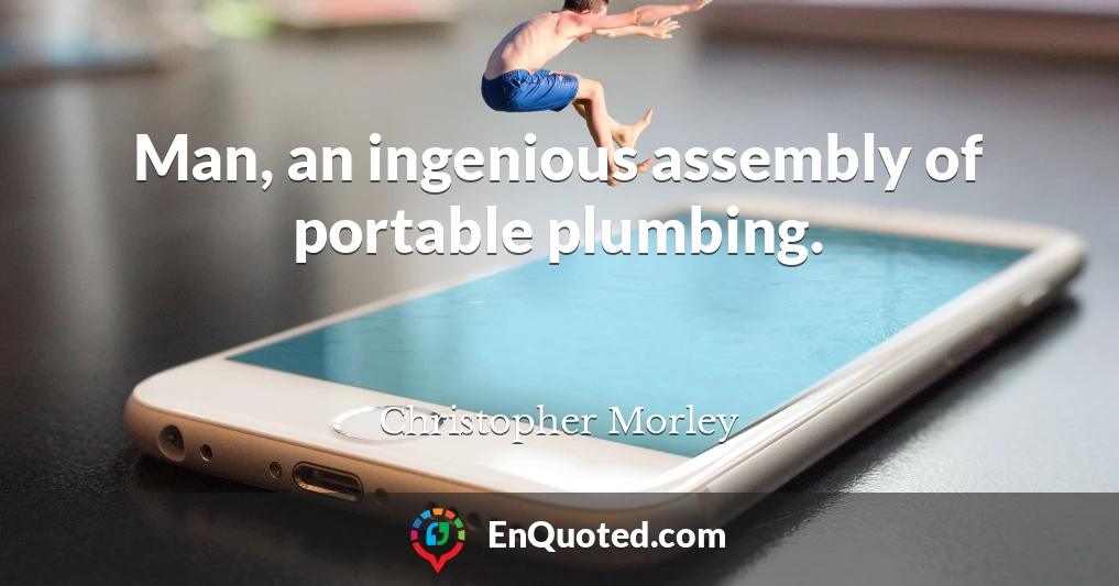 Man, an ingenious assembly of portable plumbing.